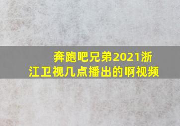 奔跑吧兄弟2021浙江卫视几点播出的啊视频