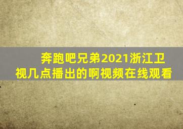 奔跑吧兄弟2021浙江卫视几点播出的啊视频在线观看