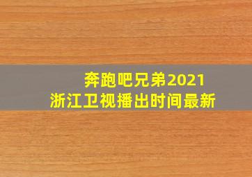 奔跑吧兄弟2021浙江卫视播出时间最新