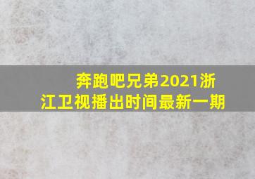 奔跑吧兄弟2021浙江卫视播出时间最新一期