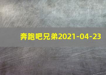 奔跑吧兄弟2021-04-23