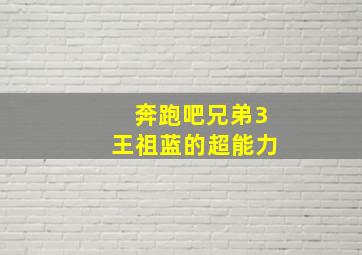 奔跑吧兄弟3王祖蓝的超能力