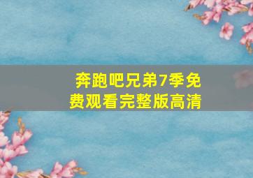 奔跑吧兄弟7季免费观看完整版高清