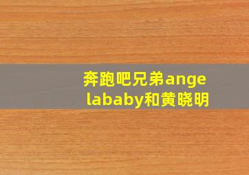 奔跑吧兄弟angelababy和黄晓明