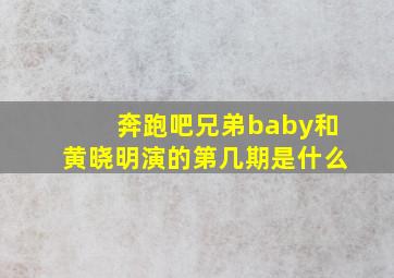 奔跑吧兄弟baby和黄晓明演的第几期是什么