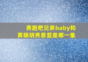 奔跑吧兄弟baby和黄晓明秀恩爱是哪一集