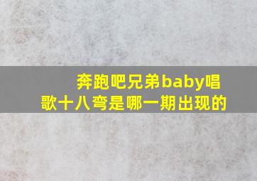 奔跑吧兄弟baby唱歌十八弯是哪一期出现的