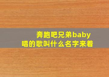 奔跑吧兄弟baby唱的歌叫什么名字来着