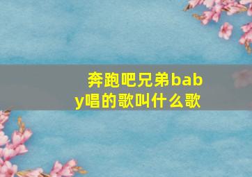 奔跑吧兄弟baby唱的歌叫什么歌