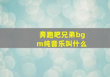 奔跑吧兄弟bgm纯音乐叫什么