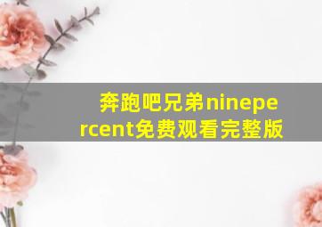 奔跑吧兄弟ninepercent免费观看完整版