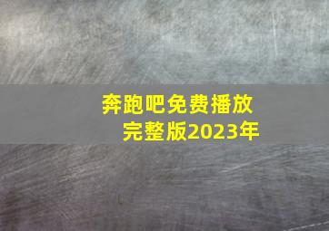 奔跑吧免费播放完整版2023年