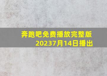 奔跑吧免费播放完整版20237月14日播出