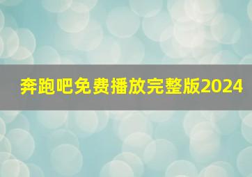 奔跑吧免费播放完整版2024