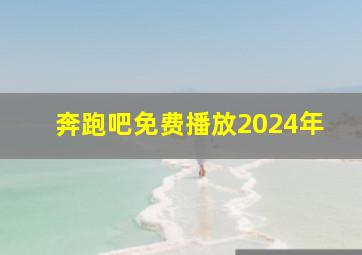 奔跑吧免费播放2024年