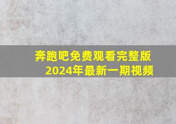 奔跑吧免费观看完整版2024年最新一期视频