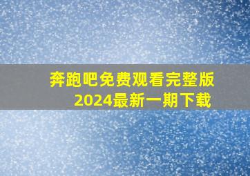 奔跑吧免费观看完整版2024最新一期下载