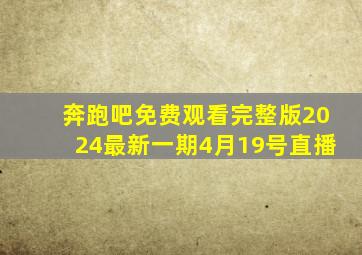 奔跑吧免费观看完整版2024最新一期4月19号直播