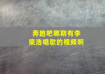 奔跑吧哪期有李荣浩唱歌的视频啊