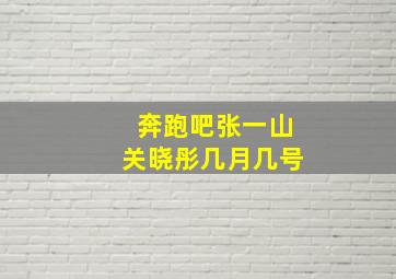 奔跑吧张一山关晓彤几月几号