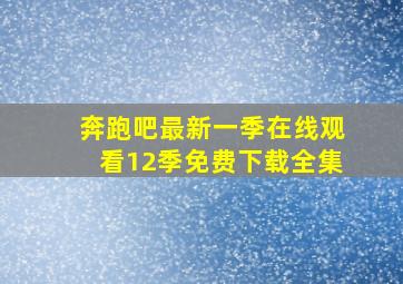 奔跑吧最新一季在线观看12季免费下载全集