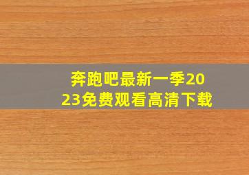 奔跑吧最新一季2023免费观看高清下载