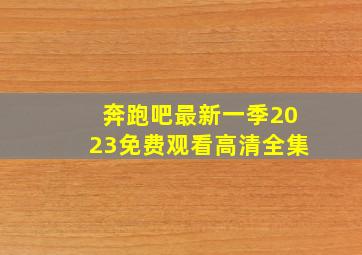 奔跑吧最新一季2023免费观看高清全集