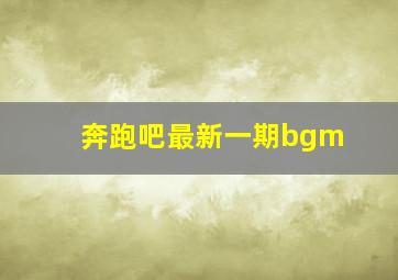 奔跑吧最新一期bgm