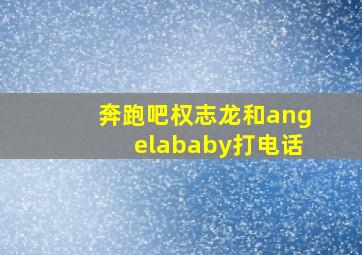 奔跑吧权志龙和angelababy打电话