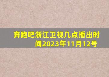 奔跑吧浙江卫视几点播出时间2023年11月12号