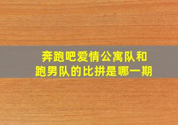 奔跑吧爱情公寓队和跑男队的比拼是哪一期