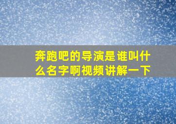 奔跑吧的导演是谁叫什么名字啊视频讲解一下