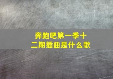 奔跑吧第一季十二期插曲是什么歌