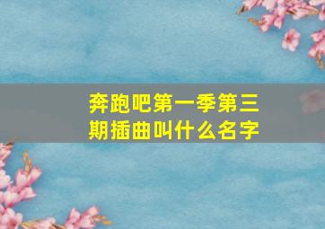 奔跑吧第一季第三期插曲叫什么名字