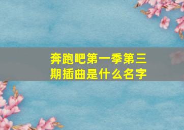 奔跑吧第一季第三期插曲是什么名字