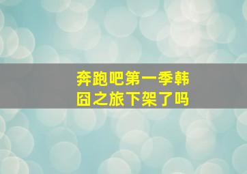 奔跑吧第一季韩囧之旅下架了吗