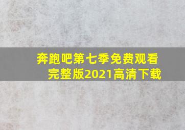 奔跑吧第七季免费观看完整版2021高清下载