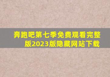 奔跑吧第七季免费观看完整版2023版隐藏网站下载