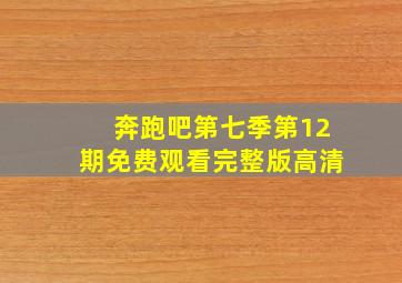 奔跑吧第七季第12期免费观看完整版高清