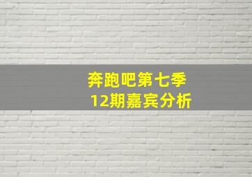 奔跑吧第七季12期嘉宾分析