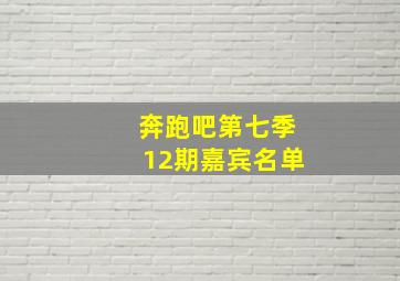 奔跑吧第七季12期嘉宾名单