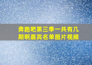 奔跑吧第三季一共有几期啊嘉宾名单图片视频