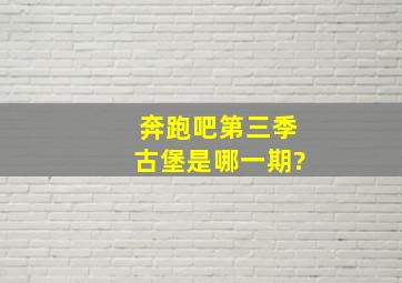 奔跑吧第三季古堡是哪一期?