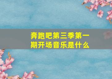 奔跑吧第三季第一期开场音乐是什么