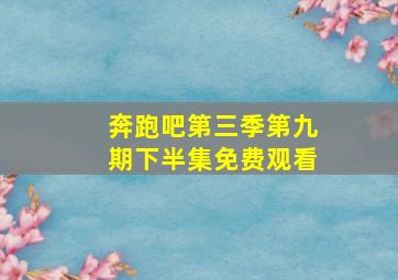 奔跑吧第三季第九期下半集免费观看