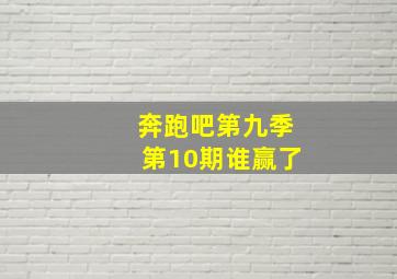 奔跑吧第九季第10期谁赢了