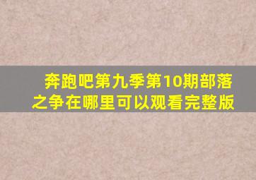 奔跑吧第九季第10期部落之争在哪里可以观看完整版