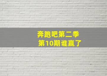 奔跑吧第二季第10期谁赢了