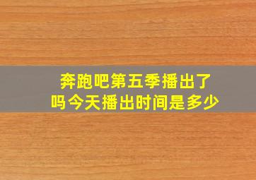 奔跑吧第五季播出了吗今天播出时间是多少