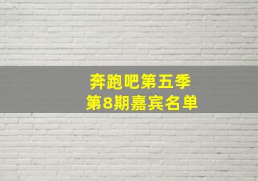 奔跑吧第五季第8期嘉宾名单